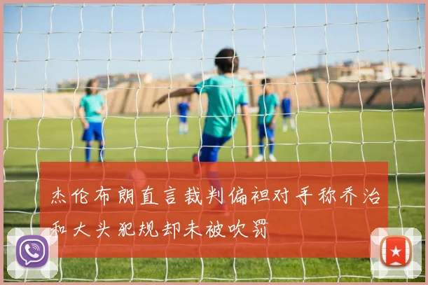 杰伦布朗直言裁判偏袒对手称乔治和大头犯规却未被吹罚