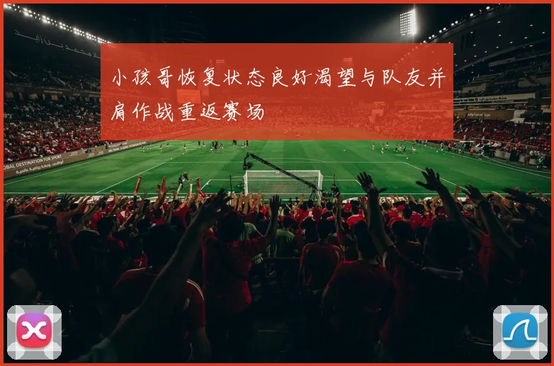 小孩哥恢复状态良好渴望与队友并肩作战重返赛场