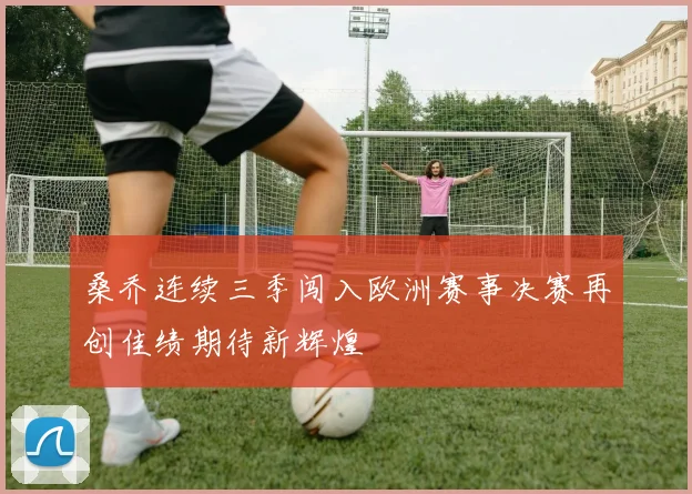 桑乔连续三季闯入欧洲赛事决赛再创佳绩期待新辉煌